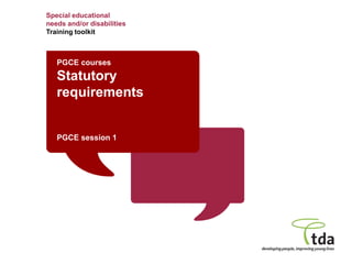 Special educational
needs and/or disabilities
Training toolkit
PGCE courses
Statutory
requirements
PGCE session 1
 
