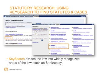 STATUTORY RESEARCH: USING
KEYSEARCH TO FIND STATUTES & CASES

• KeySearch divides the law into widely recognized
areas of the law, such as Bankruptcy.

 