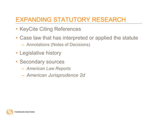 EXPANDING STATUTORY RESEARCH
• KeyCite Citing References

• Case law that has interpreted or applied the statute
– Annotations (Notes of Decisions)

• Legislative history

• Secondary sources
– American Law Reports

– American Jurisprudence 2d

 
