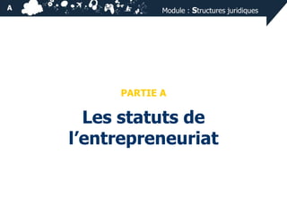 A

Module : Structures juridiques

PARTIE A

Les statuts de
l’entrepreneuriat

 