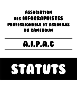 ASSOCIATION
DES INFOGRAPHISTES
PROFESSIONNELS ET ASSIMILES
DU CAMEROUN
A.I.P.A.C
STATUTS
 