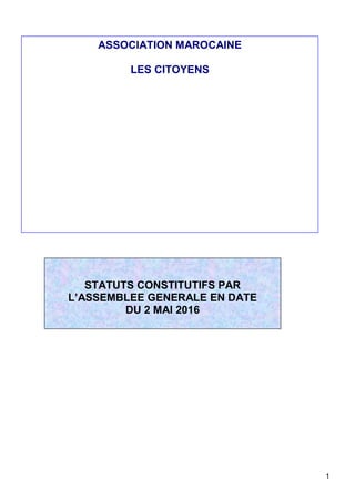 1
STATUTS CONSTITUTIFS PAR
L’ASSEMBLEE GENERALE EN DATE
DU 2 MAI 2016
ASSOCIATION MAROCAINE
LES CITOYENS
 