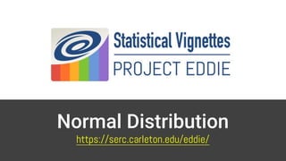 Normal Distribution
https://serc.carleton.edu/eddie/
 