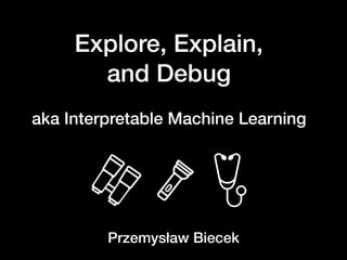 Explore, Explain,
and Debug
aka Interpretable Machine Learning
Przemysław Biecek
 