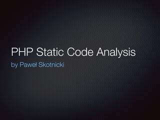 PHP Static Code Analysis
by Paweł Skotnicki
 