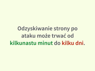 Odzyskiwanie strony po
ataku może trwać od
kilkunastu minut do kilku dni.
 