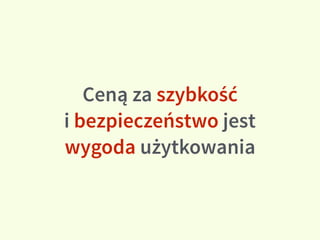 Ceną za szybkość  
i bezpieczeństwo jest
wygoda użytkowania
 