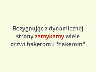 Rezygnując z dynamicznej
strony zamykamy wiele
drzwi hakerom i "hakerom"
 