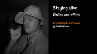 Staying alive
Online and offline
Erik Hellman, BonTouch
@ErikHellman
 