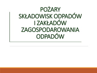 POŻARY
SKŁADOWISK ODPADÓW
I ZAKŁADÓW
ZAGOSPODAROWANIA
ODPADÓW
 