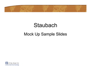 Staubach
Mock Up Sample Slides
 