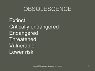 OBSOLESCENCE
Extinct
Critically endangered
Endangered
Threatened
Vulnerable
Lower risk
15Digital Directions, August 18, 2010
 