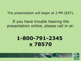 The presentation will begin at 2 PM (EST). If you have trouble hearing the presentation online, please call in at: 1-800-791-2345  x 78570 