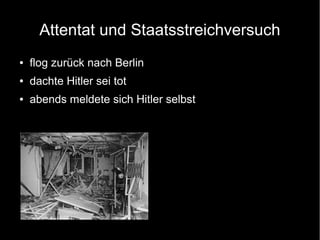 Attentat und Staatsstreichversuch
● flog zurück nach Berlin
● dachte Hitler sei tot
● abends meldete sich Hitler selbst
 
