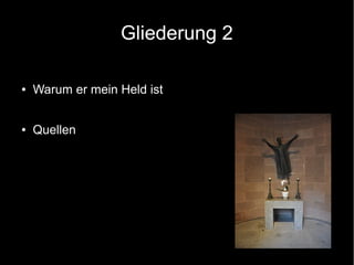 Gliederung 2
● Warum er mein Held ist
● Quellen
 