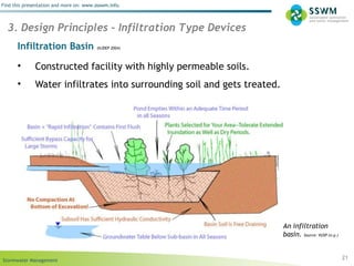 Stormwater Management
Find this presentation and more on: www.ssswm.info.
Infiltration Basin (NJDEP 2004)
• Constructed facility with highly permeable soils.
• Water infiltrates into surrounding soil and gets treated.
21
3. Design Principles – Infiltration Type Devices
An infiltration
basin. Source: VUSP (n.y.)
 