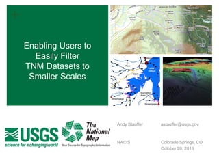 +
Enabling Users to
Easily Filter
TNM Datasets to
Smaller Scales
Andy Stauffer astauffer@usgs.gov
NACIS Colorado Springs, CO
October 20, 2016
 
