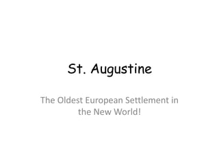 St. Augustine 
The Oldest European Settlement in 
the New World! 
 