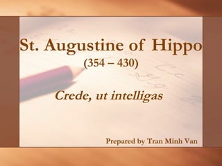 St. Augustine of Hippo
(354 – 430)
Crede, ut intelligas
Prepared by Tran Minh Van
 