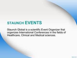 STAUNCH EVENTS
Staunch Global is a scientific Event Organizer that
organizes International Conferences in the fields of
Healthcare, Clinical and Medical sciences.
 