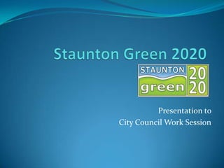 Staunton Green 2020 Presentation to  City Council Work Session 