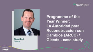 Stuart Earl
Gleeds
Programme of the
Year Winner:
La Autoridad para
Reconstruccion con
Cambios (ARCC) /
Gleeds - case study
 