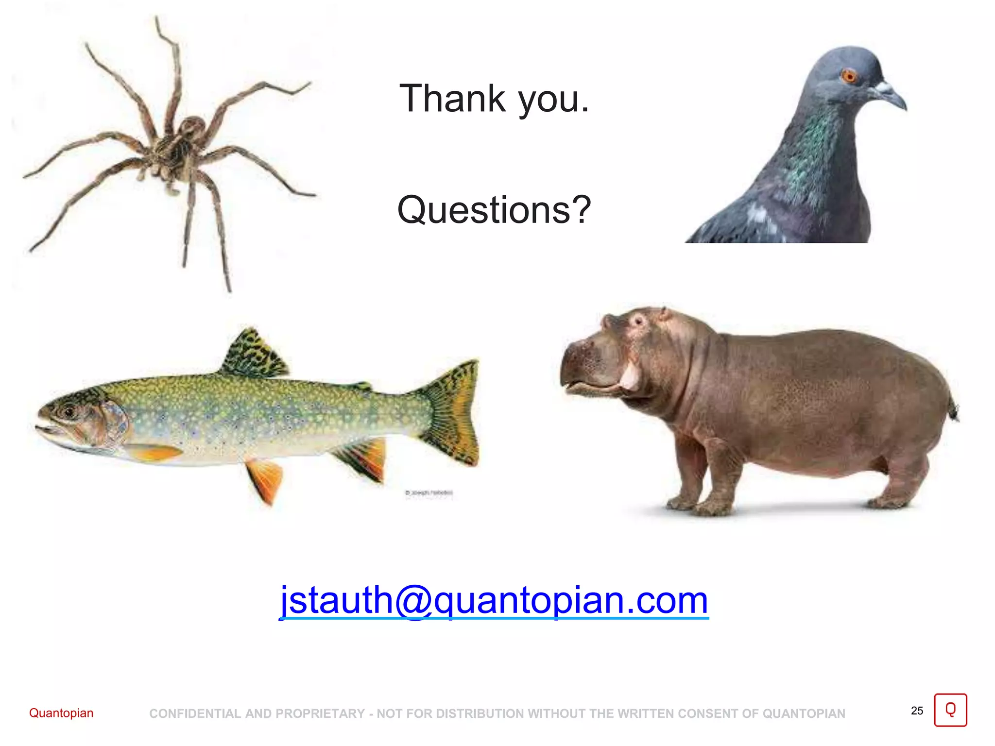 Quantopian CONFIDENTIAL AND PROPRIETARY - NOT FOR DISTRIBUTION WITHOUT THE WRITTEN CONSENT OF QUANTOPIAN 25
Thank you.
Questions?
jstauth@quantopian.com
 