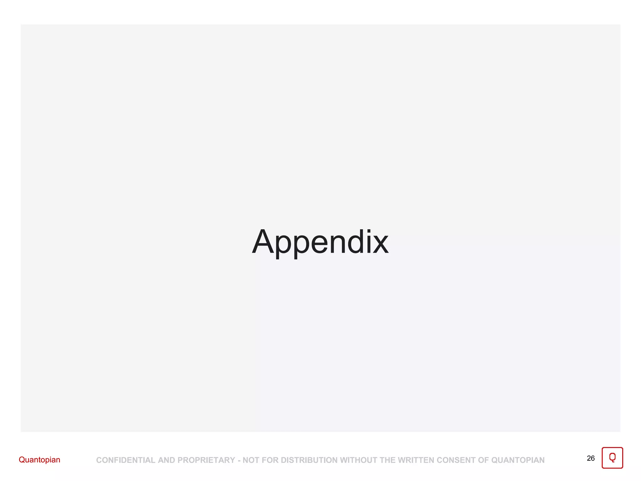 Quantopian CONFIDENTIAL AND PROPRIETARY - NOT FOR DISTRIBUTION WITHOUT THE WRITTEN CONSENT OF QUANTOPIANQuantopian 26
Appendix
 