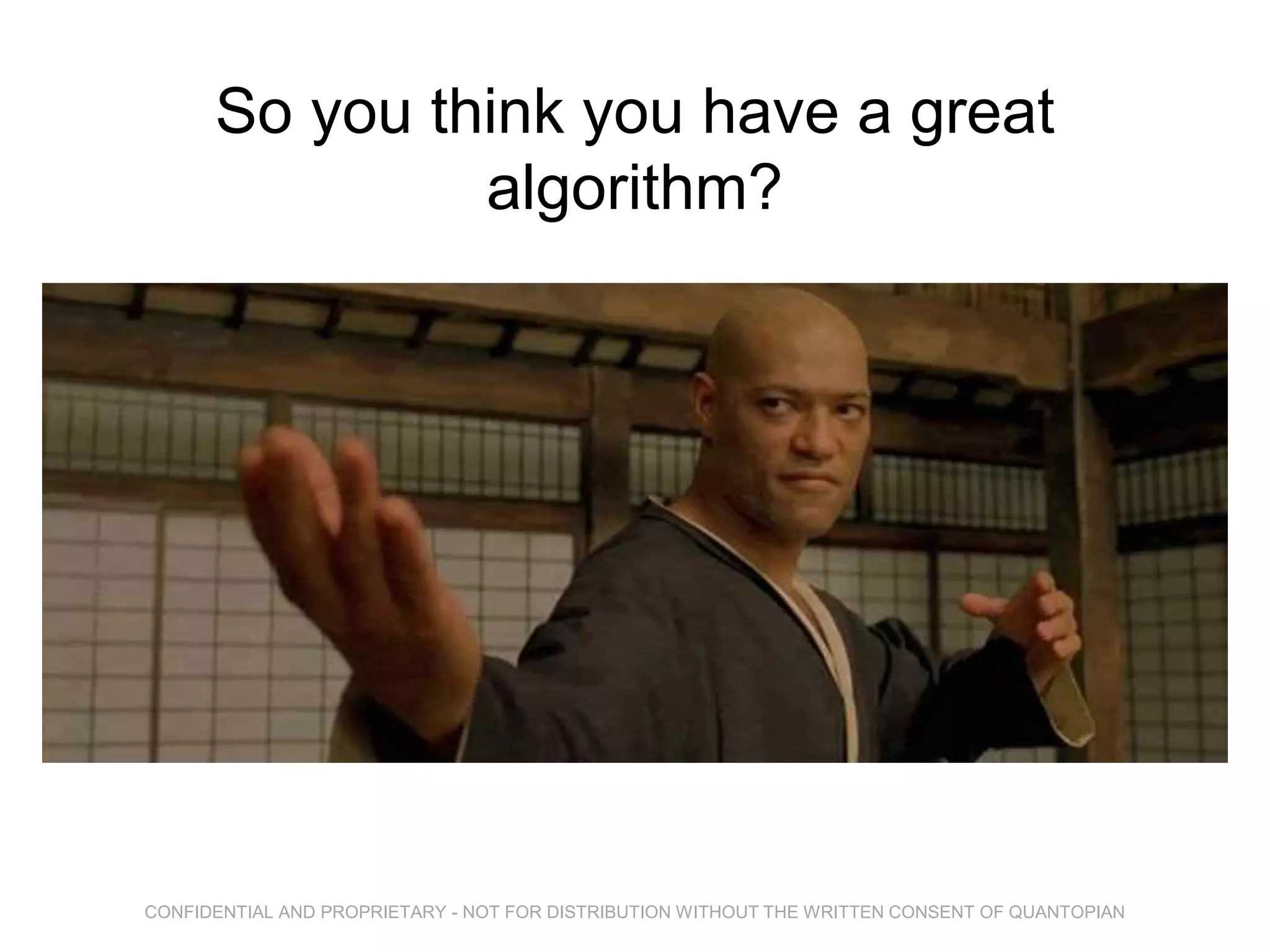 So you think you have a great
algorithm?
CONFIDENTIAL AND PROPRIETARY - NOT FOR DISTRIBUTION WITHOUT THE WRITTEN CONSENT OF QUANTOPIAN
 