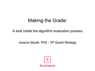 Making the Grade:
A look inside the algorithm evaluation process
Jessica Stauth, PhD - VP Quant Strategy
 