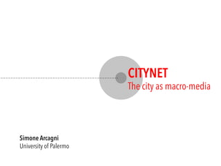 CITYNET

The city as macro-media

Simone Arcagni
University of Palermo

 
