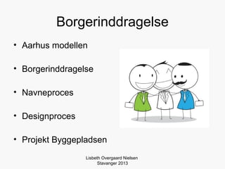 Borgerinddragelse
• Aarhus modellen

• Borgerinddragelse

• Navneproces

• Designproces

• Projekt Byggepladsen
          ...