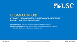 URBAN COMFORT:
A PRIORITY FOR ADAPTING TO CLIMATE CHANGE, INCREASING
DENSITIES AND INFILL DEVELOPMENT
Dr Silvia Tavares, Lecturer in Urban Design and Town Planning
Dr Nicholas Stevens, Senior Lecturer in Urban Design and Town Planning
BASCLab (Bioclimatic and Sociotechnical Cities Lab)
 