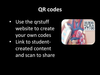 QR codes
• Use the qrstuff
website to create
your own codes
• Link to studentcreated content
and scan to share

 