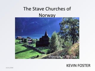 The Stave Churches of Norway KEVIN FOSTER 10/31/2008 