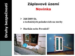 Druhy bezpečnosti Záplavové území Novinka 268/2009 Sb.  o technických požadavcích na stavby Hurikán nebo Povodeň? 