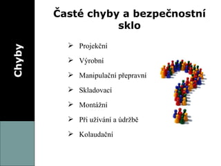 Chyby Časté chyby a bezpečnostní sklo Projekční Výrobní Manipulační přepravní Skladovací Montážní Při užívání a údržbě Kolaudační 