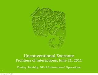 Unconventional Evernote
                         Frontiers of Interactions, June 21, 2011
                         Dmitry Stavisky, VP of International Operations
 1.1

Tuesday, June 21, 2011                                                     1
 