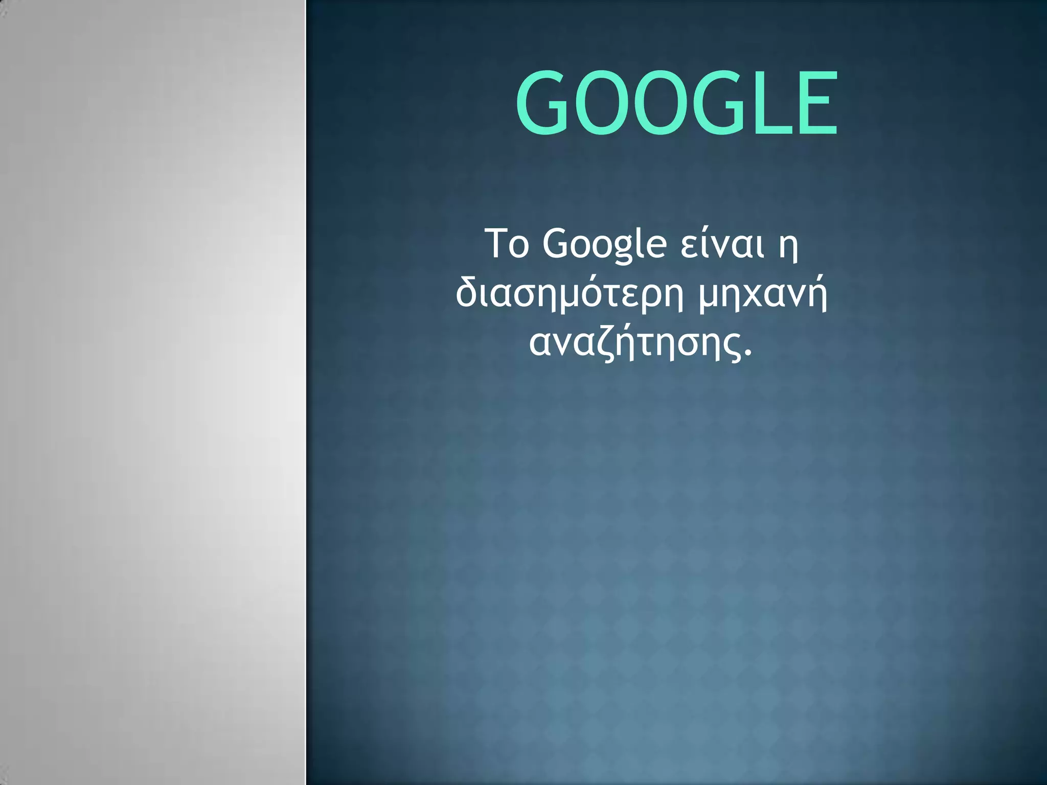 GOOGLE
  Tο Google είμαι η
διασημότερη μηχαμή
    αμαζήτησης.
 