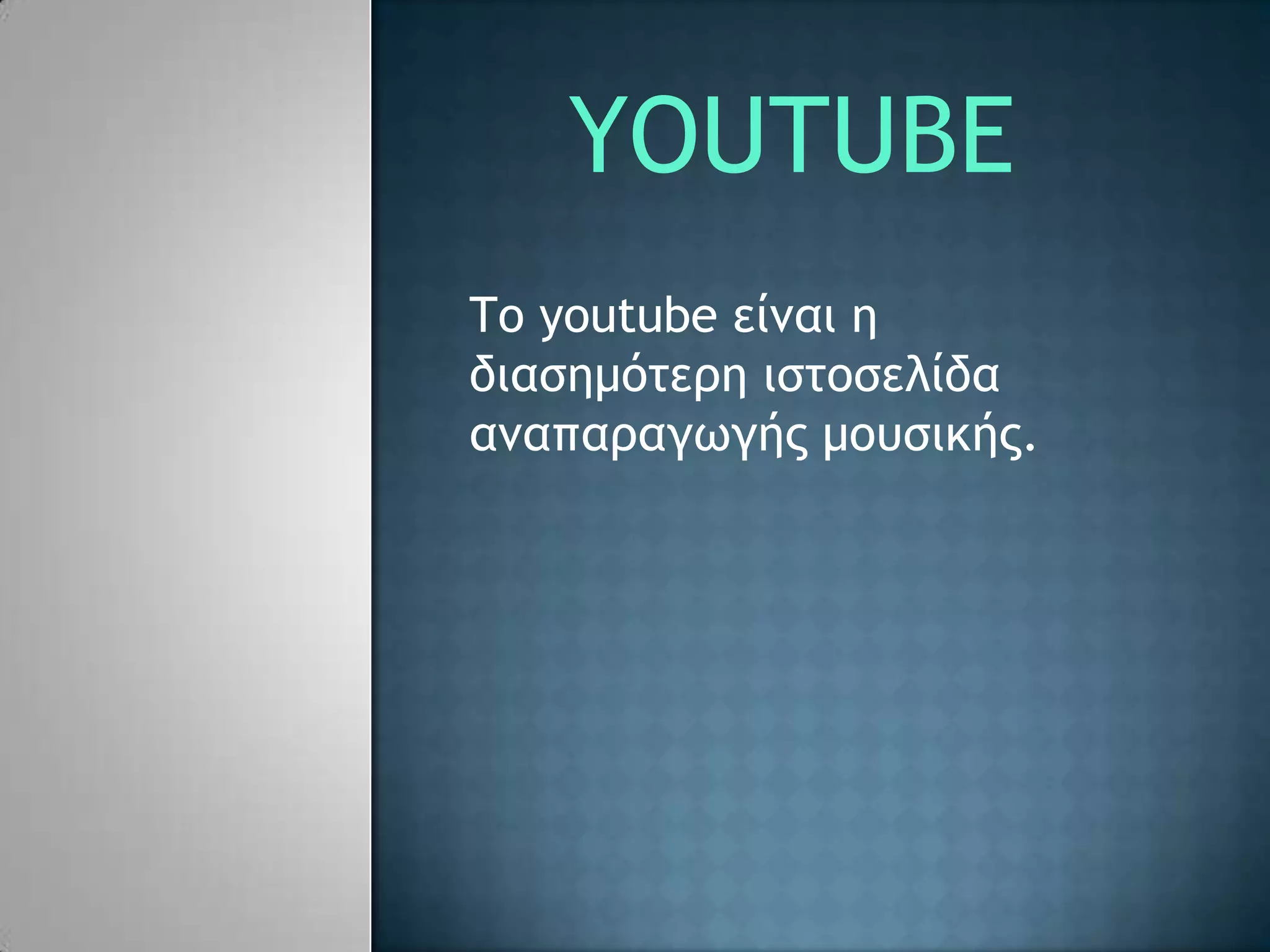 YOUTUBE
Το youtube είμαι η
διασημότερη ιστοσελίδα
αμαπαραγωγής μουσικής.
 