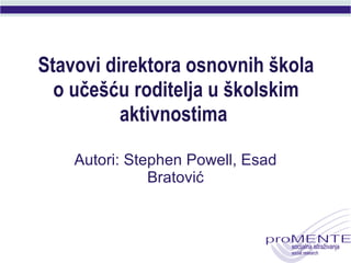 Stavovi direktora osnovnih škola o učešću roditelja u školskim aktivnostima   Autori: Stephen Powell, Esad Bratović 
