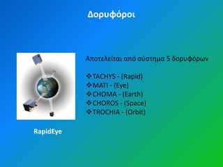 Δορυφόροι



           Αποτελείται από ςφςτθμα 5 δορυφόρων

           TACHYS - (Rapid)
           MATI - (Eye)
           CHOMA - (Earth)
           CHOROS - (Space)
           TROCHIA - (Orbit)

RapidEye
 