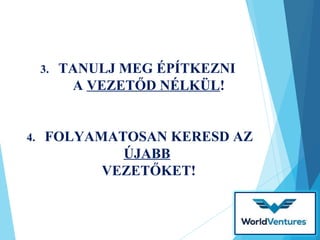 3. TANULJ MEG ÉPÍTKEZNI
A VEZETŐD NÉLKÜL!
4. FOLYAMATOSAN KERESD AZ
ÚJABB
VEZETŐKET!
 
