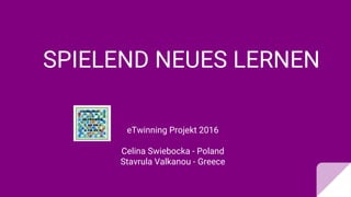 SPIELEND NEUES LERNEN
eTwinning Projekt 2016
Celina Swiebocka - Poland
Stavrula Valkanou - Greece
 