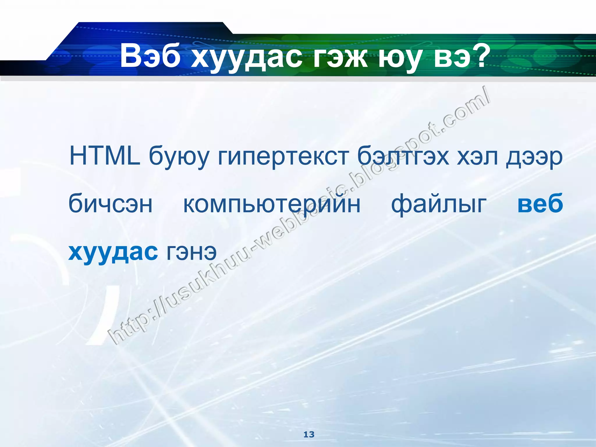 Вэб хуудас гэж юу вэ?

HTML буюу гипертекст бэлтгэх хэл дээр
бичсэн   компьютерийн   файлыг   веб
хуудас гэнэ




                 13
 