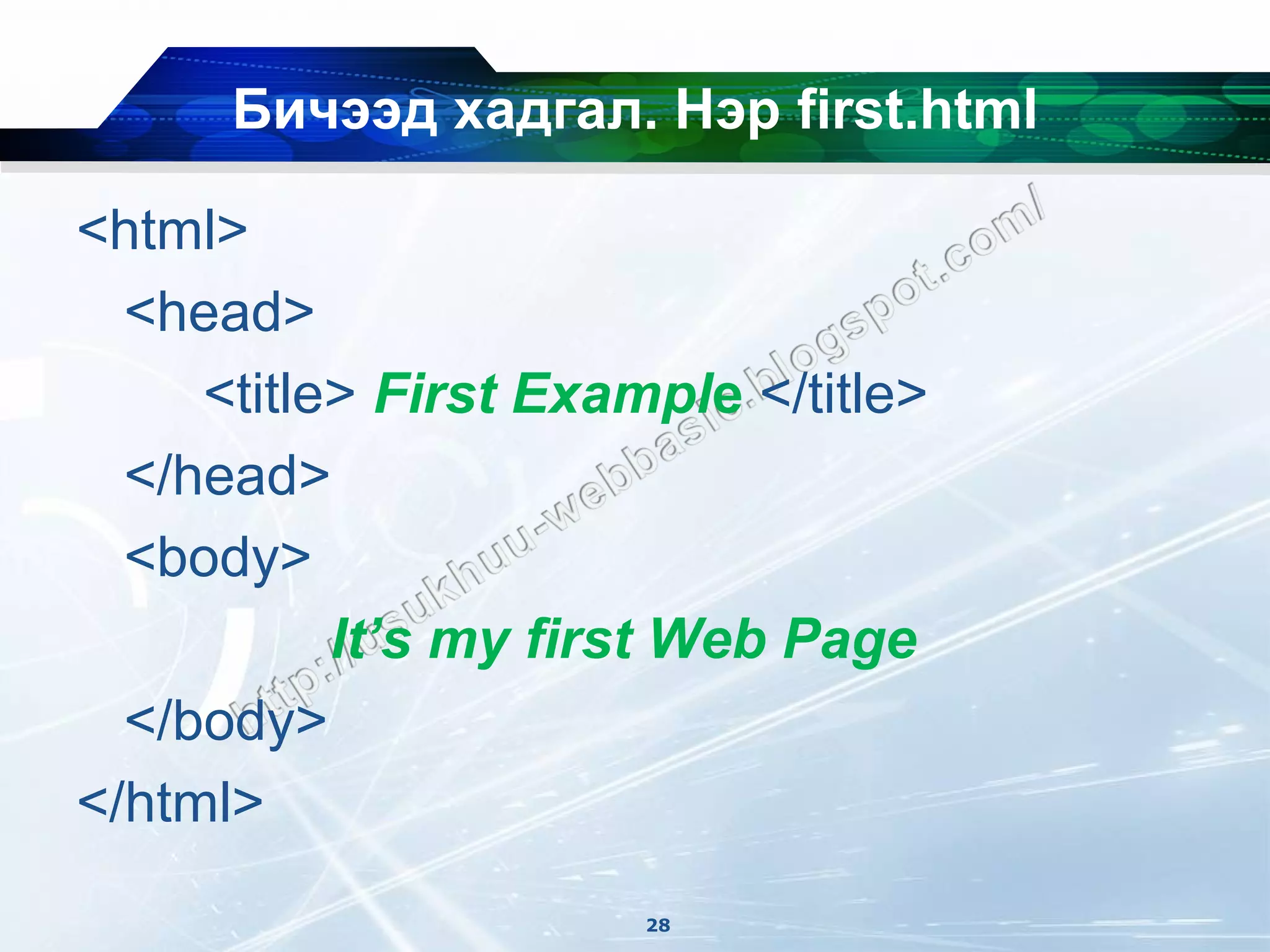 Бичээд хадгал. Нэр first.html

<html>
  <head>
     <title> First Example </title>
  </head>
  <body>
           It’s my first Web Page
  </body>
</html>
                       28
 