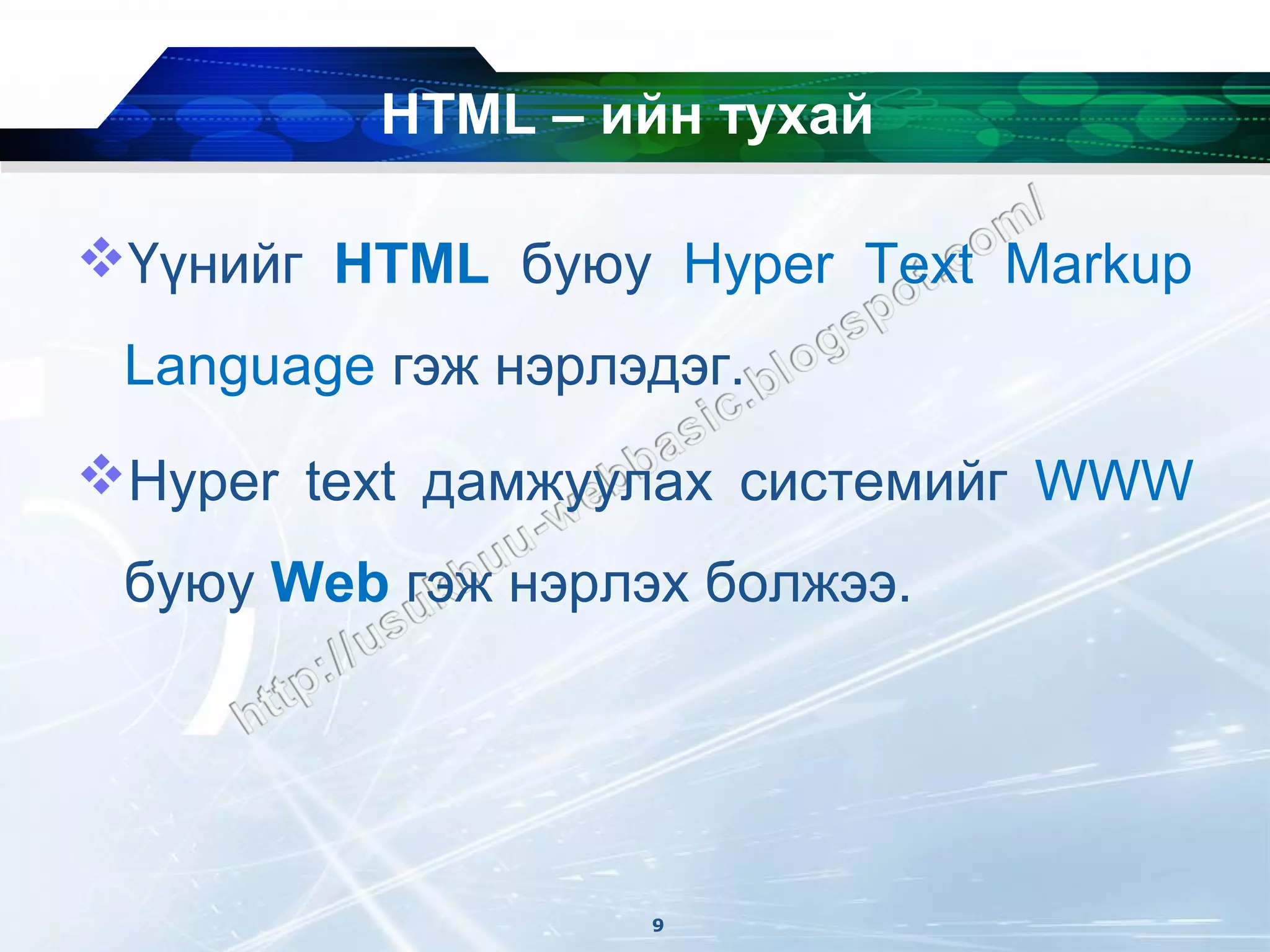 HTML – ийн тухай

Үүнийг HTML буюу Hyper Text Markup
 Language гэж нэрлэдэг.
Hyper text дамжуулах системийг WWW
 буюу Web гэж нэрлэх болжээ.




                   9
 