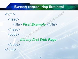 Бичээд хадгал. Нэр first.html

<html>
  <head>
     <title> First Example </title>
  </head>
  <body>
           It’s my first Web Page
  </body>
</html>
                       28
 