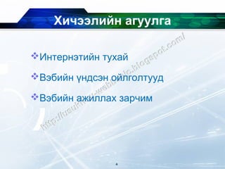 Хичээлийн агуулга

Интернэтийн тухай

Вэбийн үндсэн ойлголтууд

Вэбийн ажиллах зарчим




               4
 