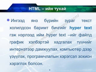 HTML – ийн тухай

Ингээд    янз      бүрийн    зураг     текст
 холилдсон баримт бичгийг hyper text
 гэж нэрлээд ийм hyper text –ийг файлд
 график   хэлбэртэй       хадгалах    түүнийг
 интернэтээр дамжуулах, компьютер дээр
 үзүүлэх, програмчлалын хэрэгсэл зохион
 хэрэглэх болсон.
                      8
 